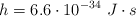 h = 6.6\cdot 10^{-34}\ J\cdot s