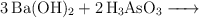 \ce{3Ba(OH)2 + 2H3AsO3 ->}