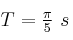 T = \textstyle{\pi\over 5}\ s