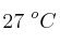 27\ ^oC