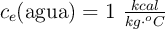 c_e(\text{agua}) = 1\ \textstyle{kcal\over kg\cdot ^oC}