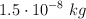 1.5\cdot 10^{-8}\ kg