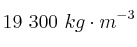 19\ 300\ kg\cdot m^{-3}