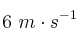 6\ m\cdot s^{-1}