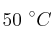 50\ ^\circ C