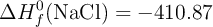 \Delta H_f^0(\ce{NaCl}) = -410.87