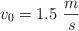 v_0  = 1.5\ \frac{m}{s}