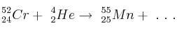^{52}_{24}Cr +\ ^4_2He\rightarrow\ ^{55}_{25}Mn +\ .\ .\ .