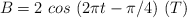 B = 2\ cos\ (2\pi t - \pi/4)\ (T)