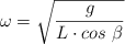 \omega = \sqrt{\frac{g}{L\cdot cos\ \beta}}