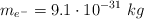 m_{e^-}  = 9.1\cdot 10^{-31}\ kg