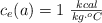 c_e(a) = 1 \ \textstyle{kcal\over kg\cdot ^oC}