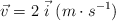 \vec{v} = 2\ \vec{i}\ (m\cdot s^{-1})