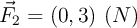 \vec{F}_2 = (0, 3)\ (N)