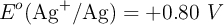 E^o(\ce{Ag^+/Ag}) = +0.80\ V