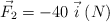 \vec F_2 = -40\ \vec i\ (N)