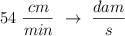 54\ \frac{cm}{min} \  \to\ \frac{dam}{s}