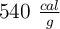 540 \ \textstyle{cal\over g}