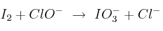 I_2 + ClO^-\ \to\ IO_3^- + Cl^-