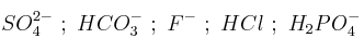 SO_4^{2-}\ ;\ HCO_3^-\ ;\ F^-\ ;\ HCl\ ;\ H_2PO_4^-