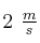 2\ \textstyle{m\over s}