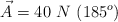 \vec{A} = 40\ N\ (185^o)