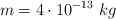 m = 4\cdot 10^{-13}\ kg