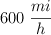600\ \frac{mi}{h}