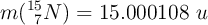 m(^{15}_{\ 7}N) = 15.000108\ u