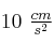 10\ \textstyle{cm\over s^2}