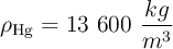 \rho_{\ce{Hg}} = 13\ 600\ \frac{kg}{m^3}