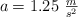 a = 1.25\ \textstyle{m\over s^2}