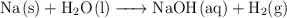 \ce{Na(s) + H2O(l) -> NaOH(aq) + H2(g)}