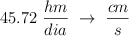45.72\ \frac{hm}{dia}\ \rightarrow\ \frac{cm}{s}