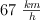 67 \ \textstyle{km\over h}