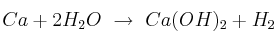 Ca + 2H_2O\ \to\ Ca(OH)_2 + H_2