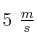 5\ \textstyle{m\over s}