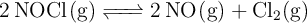 \ce{2NOCl(g) <=> 2NO(g) + Cl2(g)}