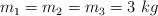 m_1 = m_2 = m_3 = 3\ kg