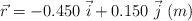 \vec r = -0.450\ \vec i + 0.150\ \vec j\ (m)