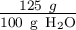 \textstyle{125 \ g\over 100\ \ce{g\ H_2O}}