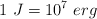 1\ J  = 10^7\ erg