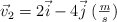 \vec v_2 = 2 \vec i - 4 \vec j\ (\textstyle{m\over s})