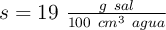 s = 19 \ \textstyle{g\ sal\over 100\ cm^3\ agua}